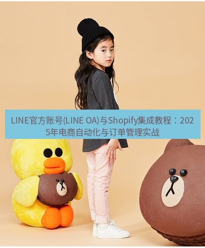 line官网 LINE官方账号(LINE OA)与Shopify集成教程：2025年电商自动化与订单管理实战