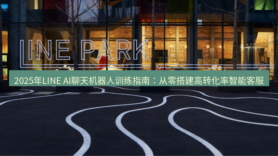 line官网 2025年LINE AI聊天机器人训练指南：从零搭建高转化率智能客服