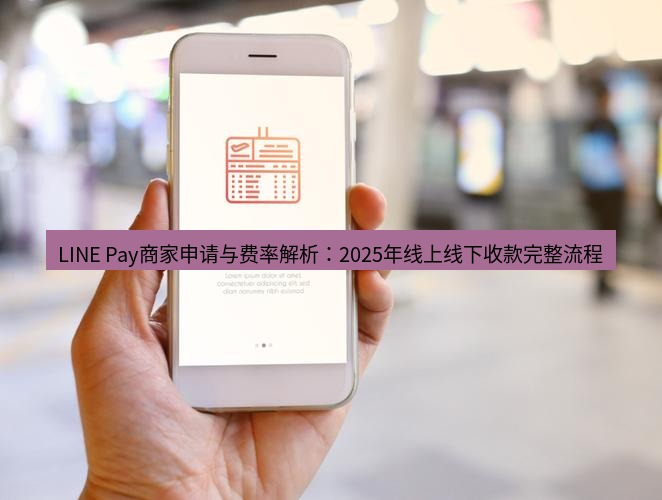 line下载 LINE Pay商家申请与费率解析：2025年线上线下收款完整流程