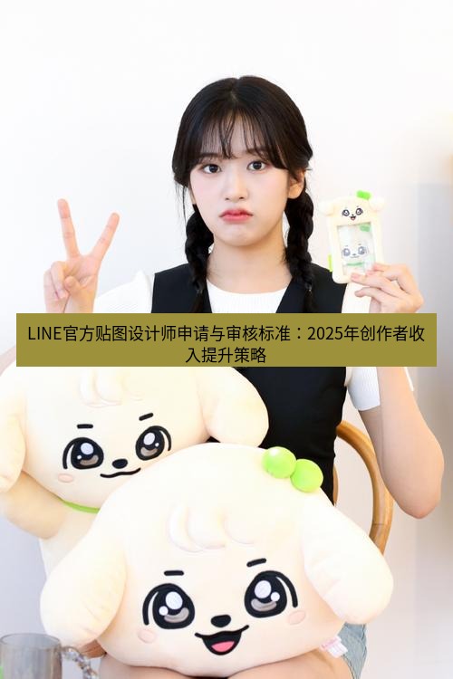 line官网 LINE官方贴图设计师申请与审核标准：2025年创作者收入提升策略