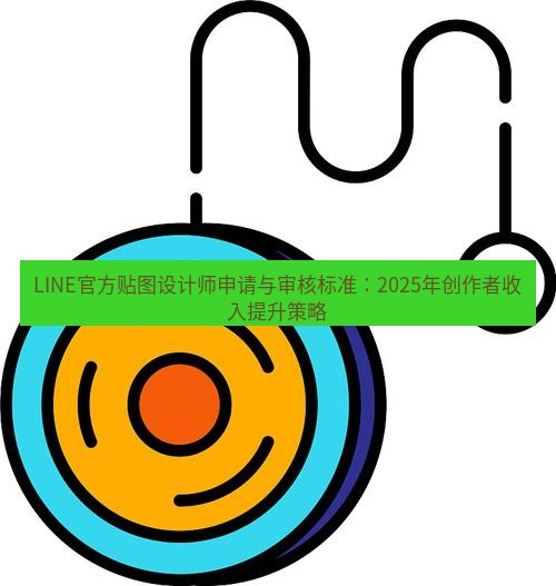 line下载 LINE官方贴图设计师申请与审核标准：2025年创作者收入提升策略