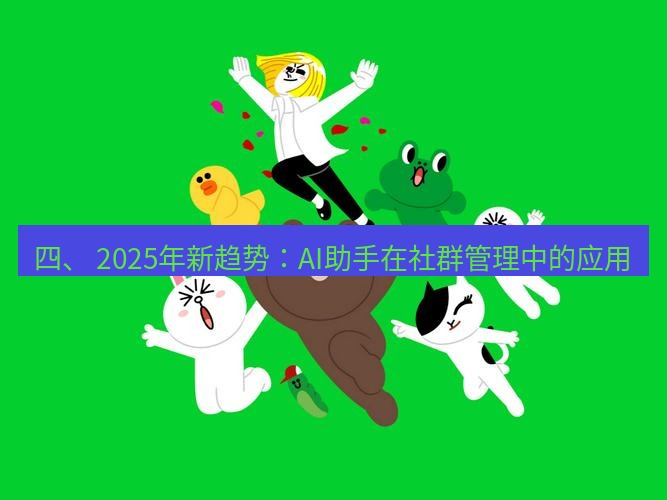 line下载 四、 2025年新趋势：AI助手在社群管理中的应用