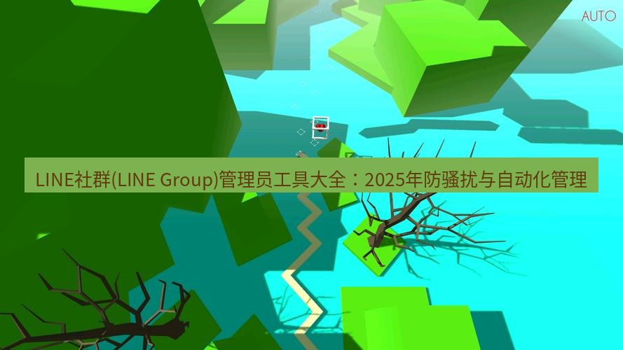line下载 LINE社群(LINE Group)管理员工具大全：2025年防骚扰与自动化管理