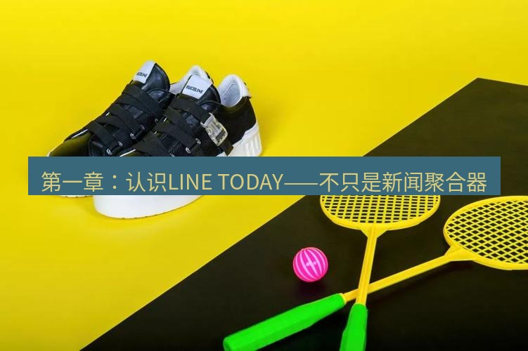 line官网 第一章：认识LINE TODAY——不只是新闻聚合器