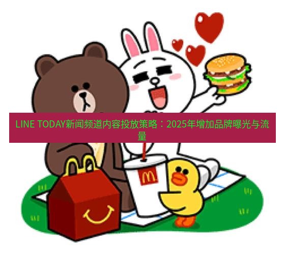 line下载 LINE TODAY新闻频道内容投放策略：2025年增加品牌曝光与流量