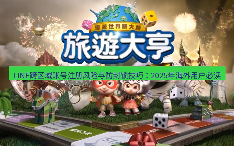 line官网 LINE跨区域账号注册风险与防封锁技巧：2025年海外用户必读