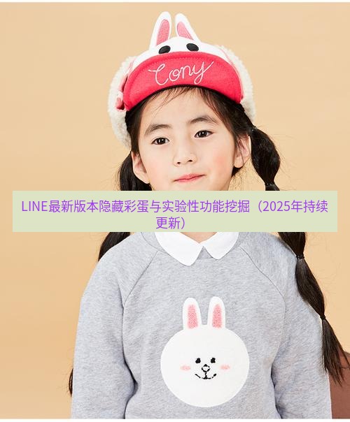line官网 LINE最新版本隐藏彩蛋与实验性功能挖掘（2025年持续更新）