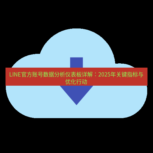 line下载 LINE官方账号数据分析仪表板详解：2025年关键指标与优化行动
