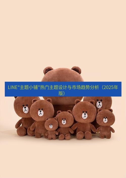 line官网 LINE“主题小铺”热门主题设计与市场趋势分析（2025年版）