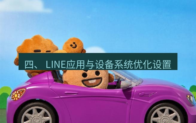 line官网 四、 LINE应用与设备系统优化设置