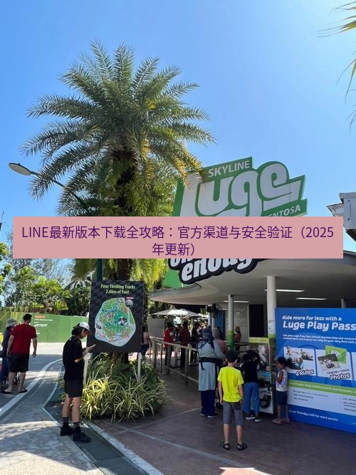 line官网 LINE最新版本下载全攻略：官方渠道与安全验证（2025年更新）