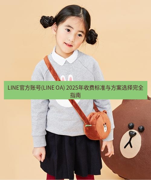 line官网 LINE官方账号(LINE OA) 2025年收费标准与方案选择完全指南