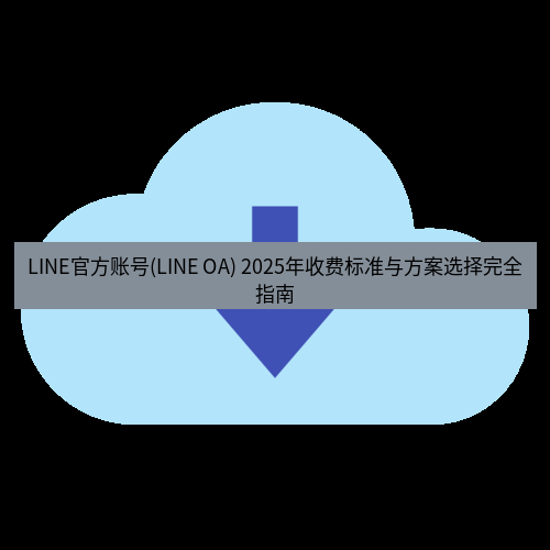line下载 LINE官方账号(LINE OA) 2025年收费标准与方案选择完全指南