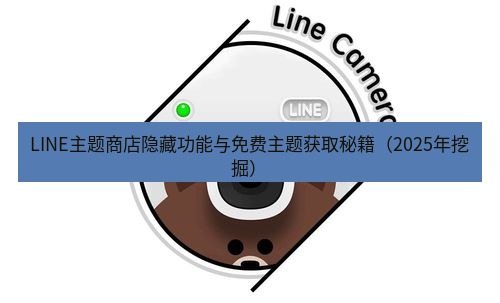 line下载 LINE主题商店隐藏功能与免费主题获取秘籍（2025年挖掘）