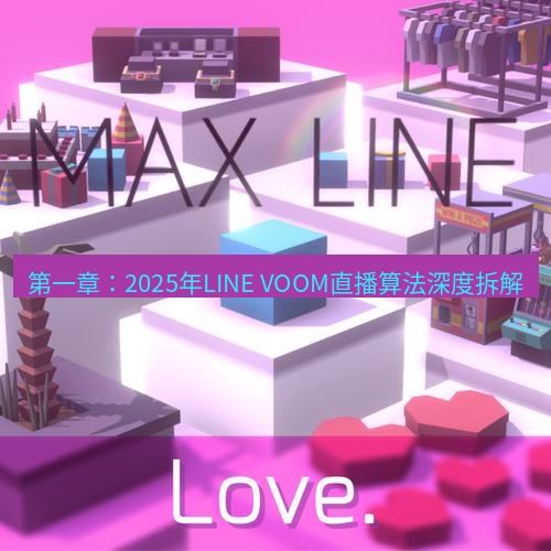 line官网 第一章：2025年LINE VOOM直播算法深度拆解