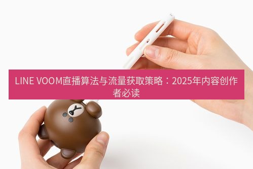 line官网 LINE VOOM直播算法与流量获取策略：2025年内容创作者必读