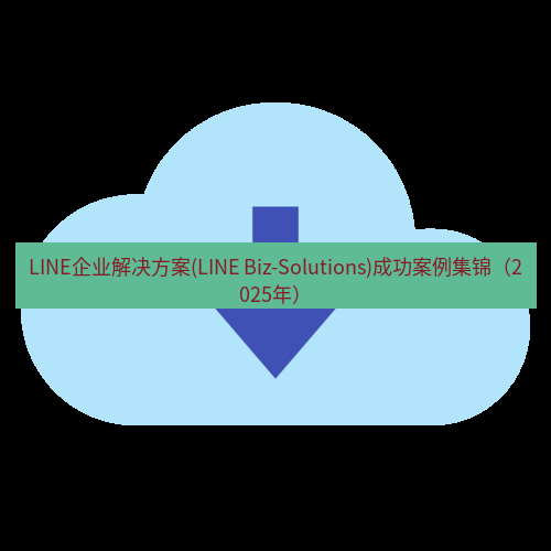line下载 LINE企业解决方案(LINE Biz-Solutions)成功案例集锦（2025年）