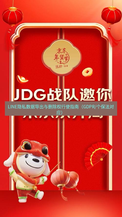 line官网 LINE隐私数据导出与删除权行使指南（GDPR/个保法对应）