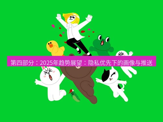line下载 第四部分：2025年趋势展望：隐私优先下的画像与推送