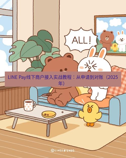 line下载 LINE Pay线下商户接入实战教程：从申请到对账（2025年）