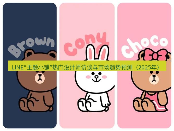 line下载 LINE“主题小铺”热门设计师访谈与市场趋势预测（2025年）