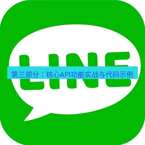 line官网 第三部分：核心API功能实战与代码示例
