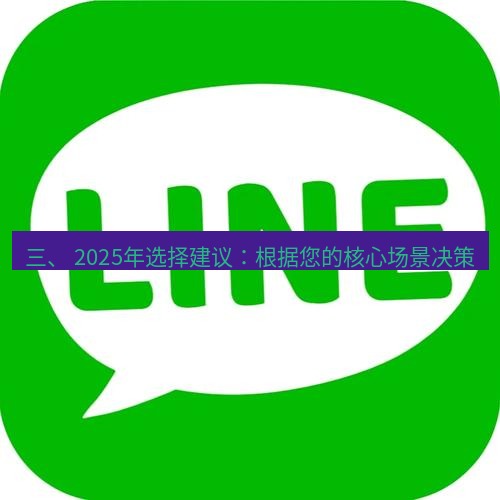 line官网 三、 2025年选择建议：根据您的核心场景决策