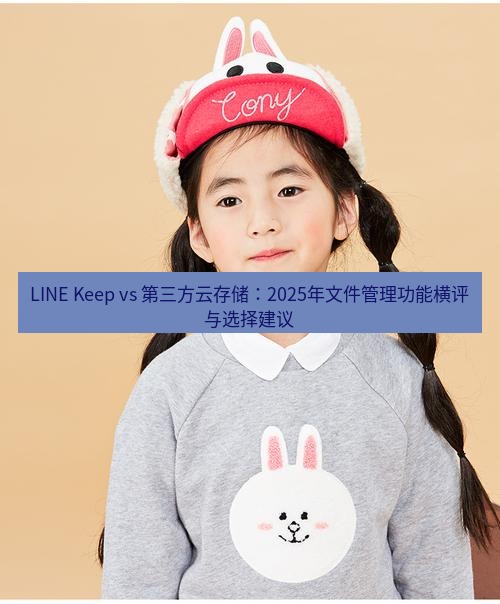 line官网 LINE Keep vs 第三方云存储：2025年文件管理功能横评与选择建议