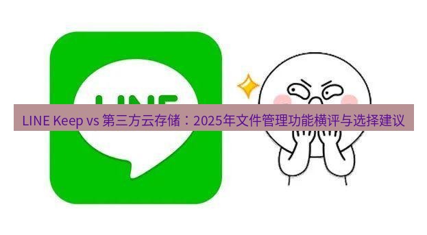 line下载 LINE Keep vs 第三方云存储：2025年文件管理功能横评与选择建议