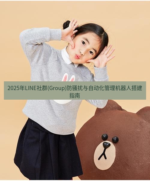 line官网 2025年LINE社群(Group)防骚扰与自动化管理机器人搭建指南