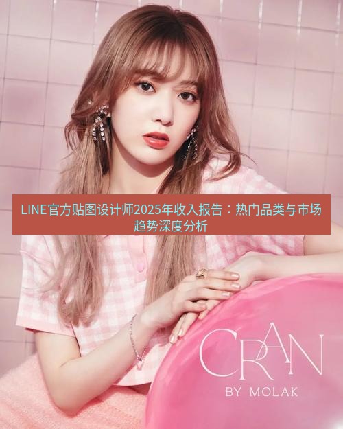 line官网 LINE官方贴图设计师2025年收入报告：热门品类与市场趋势深度分析