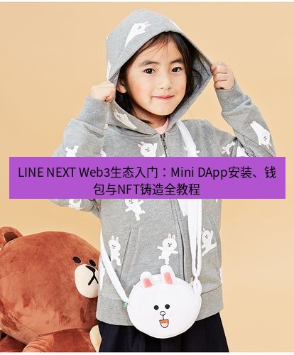 line官网 LINE NEXT Web3生态入门：Mini DApp安装、钱包与NFT铸造全教程