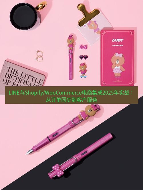 line官网 LINE与Shopify/WooCommerce电商集成2025年实战：从订单同步到客户服务