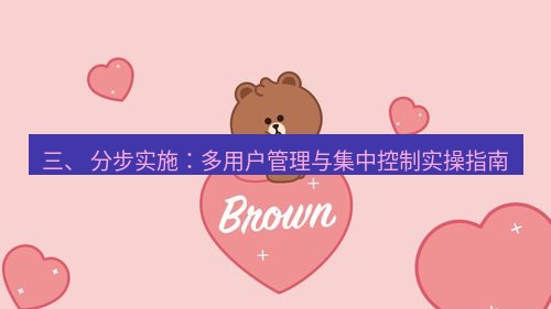 line官网 三、 分步实施：多用户管理与集中控制实操指南