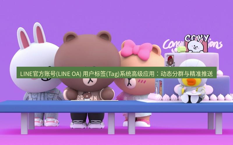 line下载 LINE官方账号(LINE OA) 用户标签(Tag)系统高级应用：动态分群与精准推送