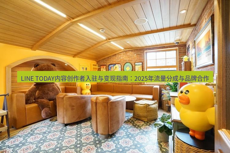 line官网 LINE TODAY内容创作者入驻与变现指南：2025年流量分成与品牌合作