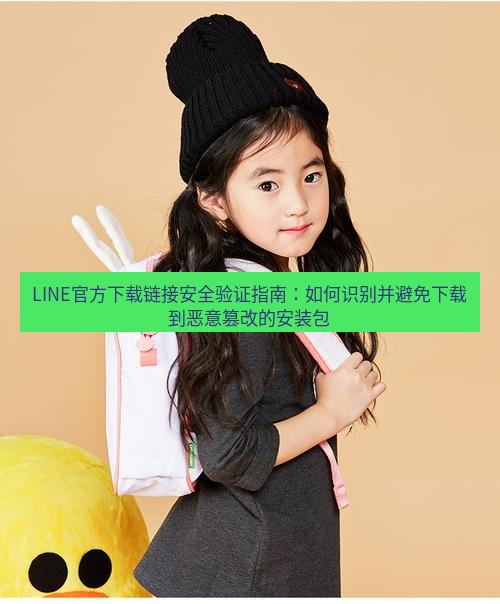 line官网 LINE官方下载链接安全验证指南：如何识别并避免下载到恶意篡改的安装包