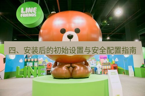 line下载 四、安装后的初始设置与安全配置指南