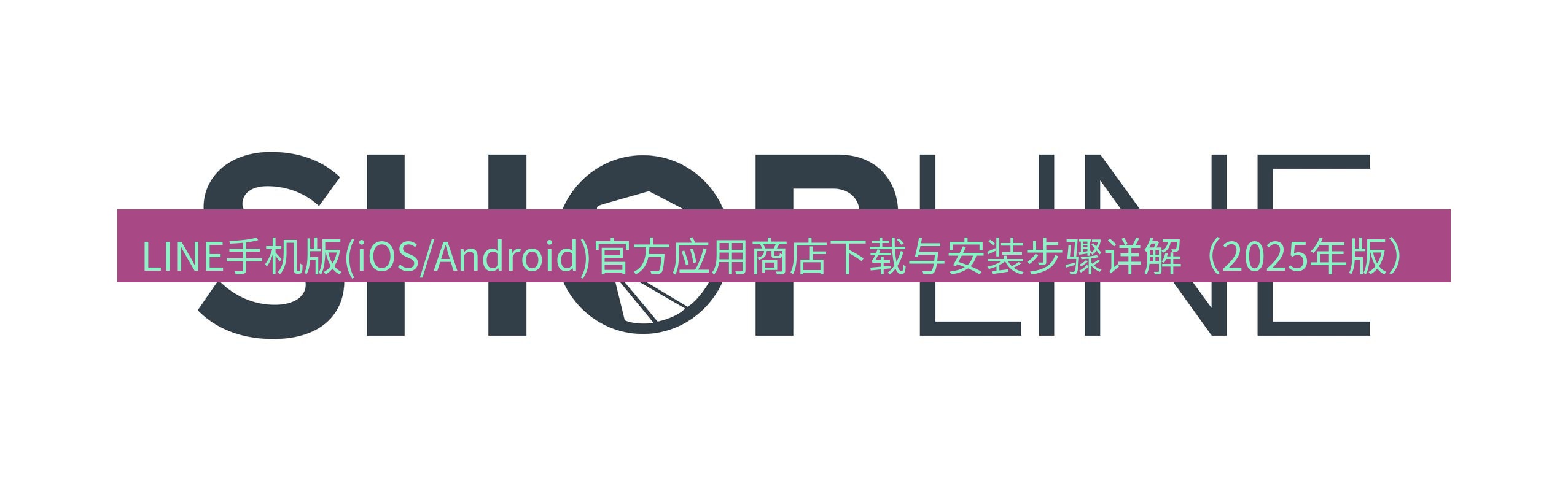 line官网 LINE手机版(iOS/Android)官方应用商店下载与安装步骤详解（2025年版）