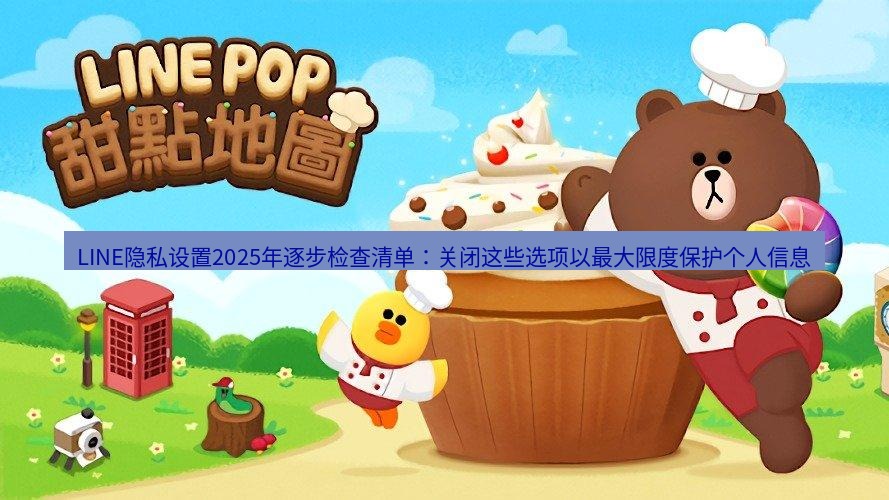 line官网 LINE隐私设置2025年逐步检查清单：关闭这些选项以最大限度保护个人信息
