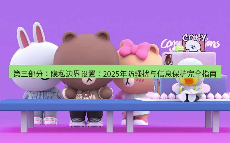 line下载 第三部分：隐私边界设置：2025年防骚扰与信息保护完全指南