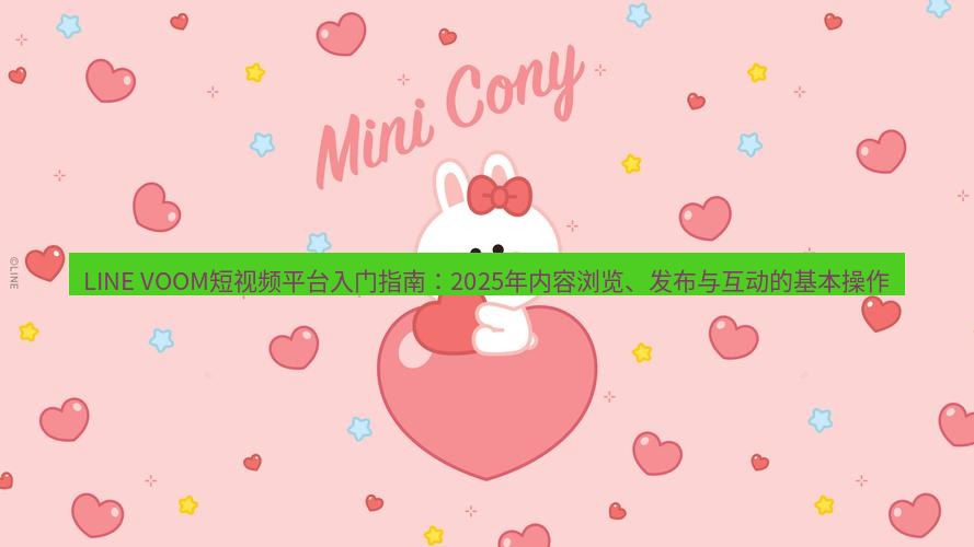 line官网 LINE VOOM短视频平台入门指南：2025年内容浏览、发布与互动的基本操作