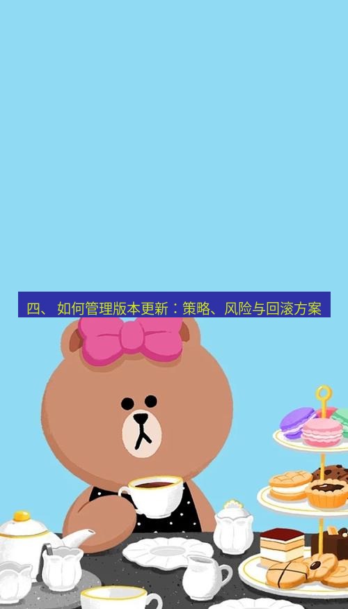 line下载 四、 如何管理版本更新：策略、风险与回滚方案
