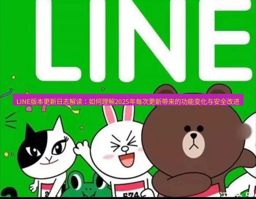 line下载 LINE版本更新日志解读：如何理解2025年每次更新带来的功能变化与安全改进