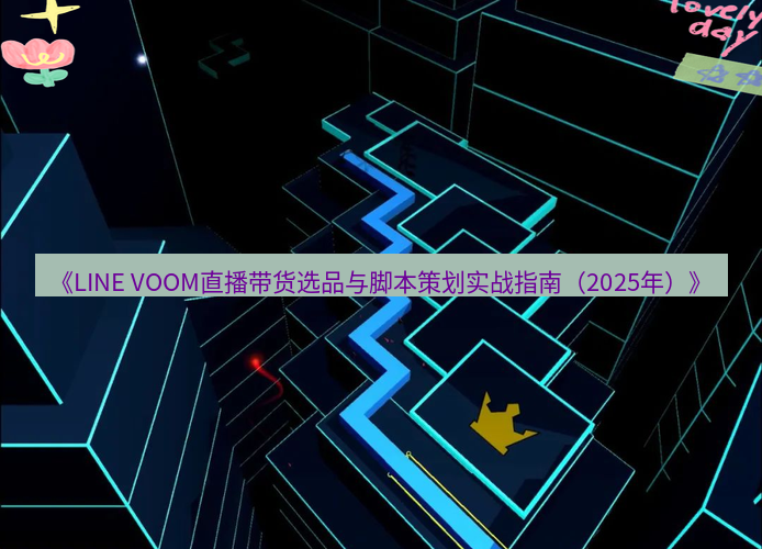 line下载 《LINE VOOM直播带货选品与脚本策划实战指南（2025年）》