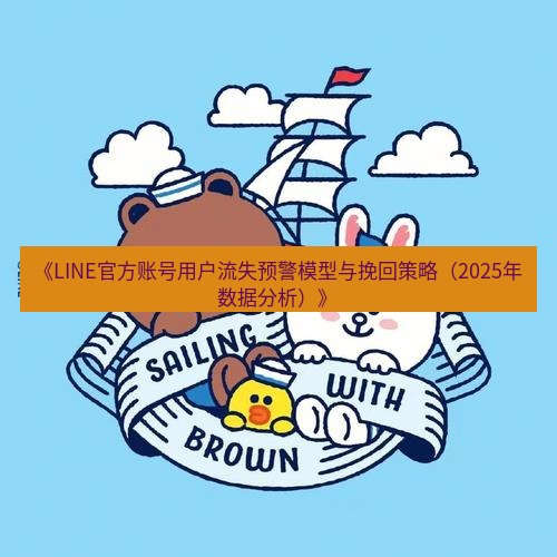 line下载 《LINE官方账号用户流失预警模型与挽回策略（2025年数据分析）》