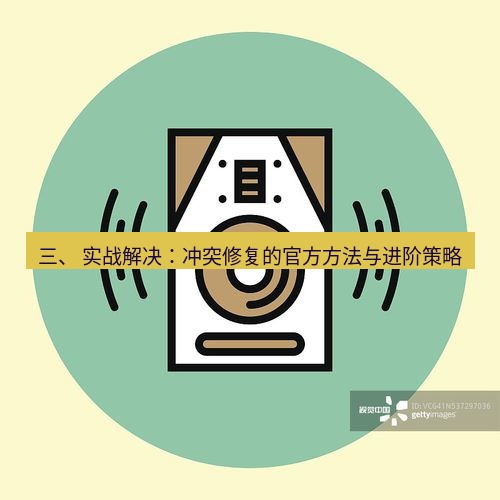 line下载 三、 实战解决：冲突修复的官方方法与进阶策略