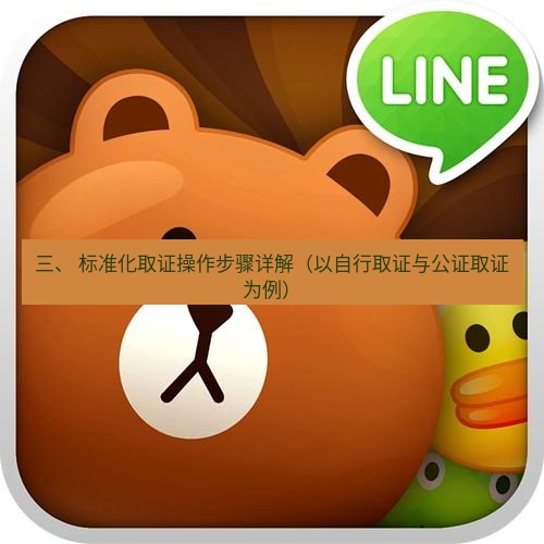 line下载 三、 标准化取证操作步骤详解（以自行取证与公证取证为例）