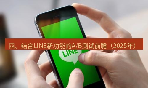 line下载 四、结合LINE新功能的A/B测试前瞻（2025年）