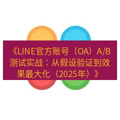 line下载 《LINE官方账号（OA）A/B测试实战：从假设验证到效果最大化（2025年）》